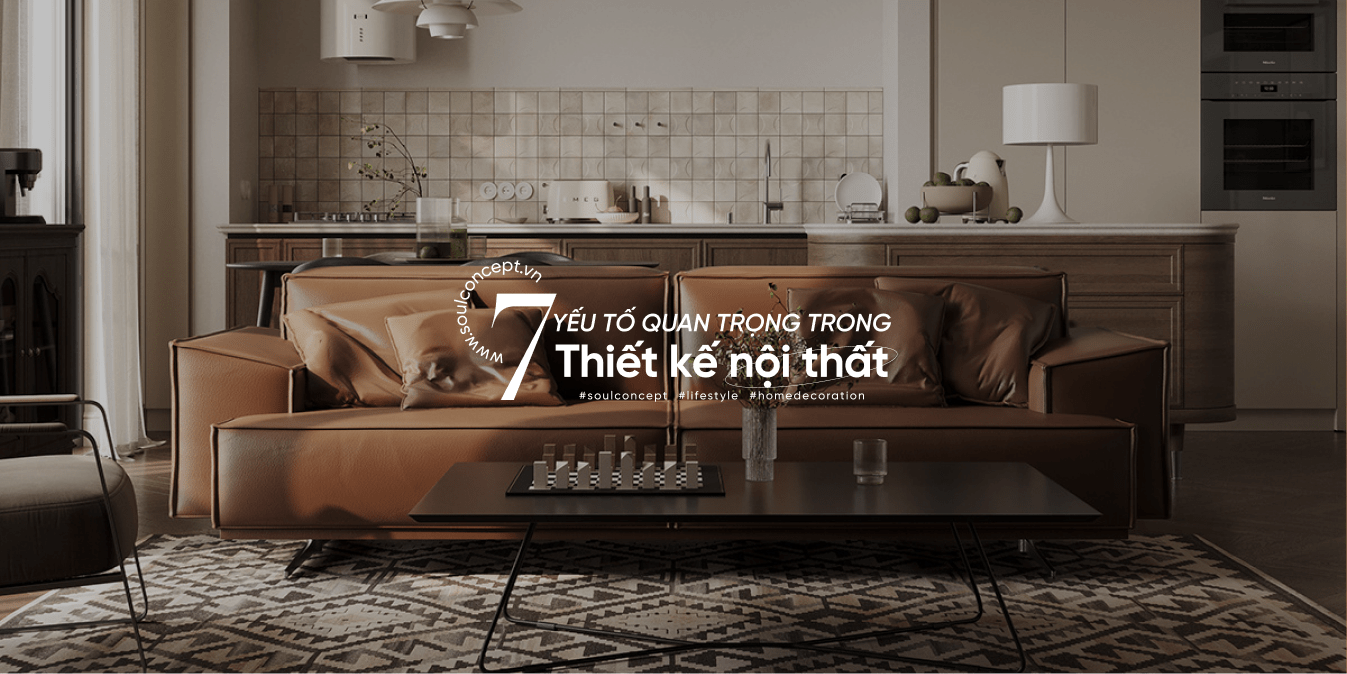 7 Yếu Tố Quan Trọng Để Tạo Nên Thiết Kế Nội Thất Hoàn Hảo - Soul Concept