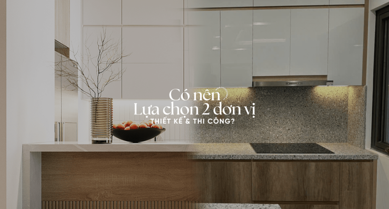 Tại Sao Không Nên Lựa Chọn 2 Đơn Vị Thiết Kế và Thi Công Khác Nhau?