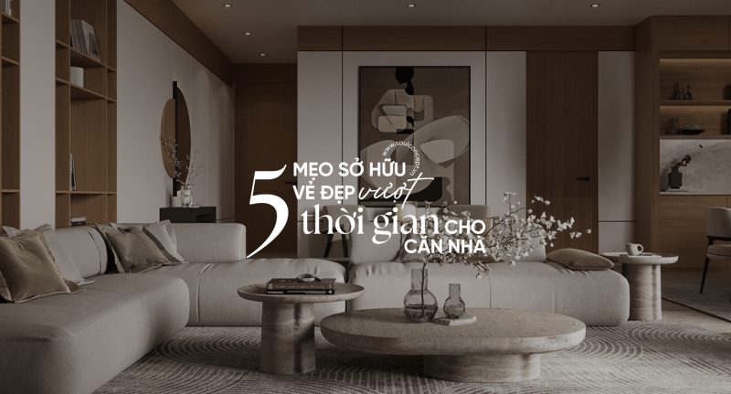 5 Bí Quyết Sở Hữu Vẻ Đẹp Vượt Thời Gian Cho Căn Nhà
