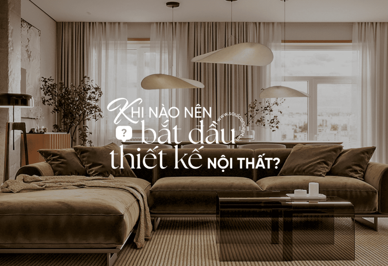 KHI NÀO NÊN BẮT ĐẦU THIẾT KẾ NỘI THẤT?